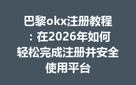 巴黎okx注册教程:在2026年如何轻松完成注册并安全使用平台 巴黎okx注册教程:在2026年如何轻松完成注册并安全使用平台