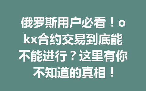 俄罗斯用户必看！okx合约交易到底能不能进行？这里有你不知道的真相！