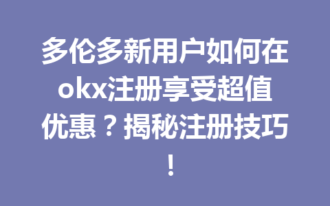 多伦多新用户如何在okx注册享受超值优惠?揭秘注册技巧! 多伦多新用户如何在okx注册享受超值优惠?揭秘注册技巧!