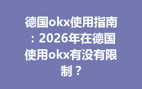 德国okx使用指南：2026年在德国使用okx有没有限制？