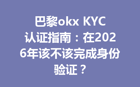 巴黎okx KYC认证指南：在2026年该不该完成身份验证？