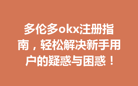 多伦多okx注册指南，轻松解决新手用户的疑惑与困惑！