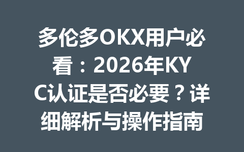 多伦多OKX用户必看：2026年KYC认证是否必要？详细解析与操作指南