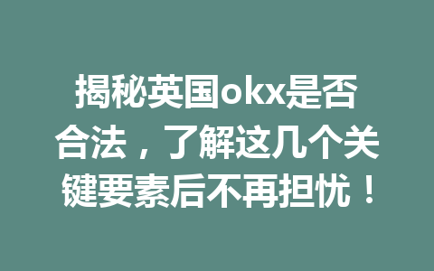 揭秘英国okx是否合法,了解这几个关键要素后不再担忧! 揭秘英国okx是否合法,了解这几个关键要素后不再担忧!