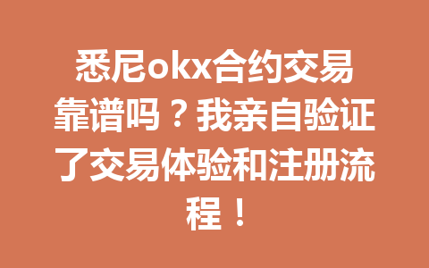 悉尼okx合约交易靠谱吗？我亲自验证了交易体验和注册流程！