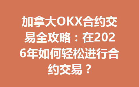 加拿大OKX合约交易全攻略：在2026年如何轻松进行合约交易？