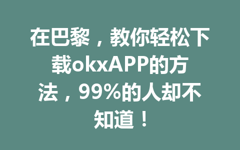在巴黎,教你轻松下载okxAPP的方法,99%的人却不知道! 在巴黎,教你轻松下载okxAPP的方法,99%的人却不知道!