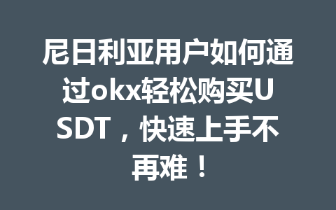 尼日利亚用户如何通过okx轻松购买USDT，快速上手不再难！