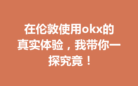 在伦敦使用okx的真实体验，我带你一探究竟！