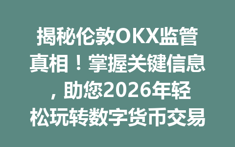 揭秘伦敦OKX监管真相！掌握关键信息，助您2026年轻松玩转数字货币交易