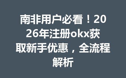 南非用户必看！2026年注册okx获取新手优惠，全流程解析