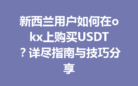 新西兰用户如何在okx上购买USDT？详尽指南与技巧分享