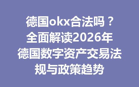 德国okx合法吗？全面解读2026年德国数字资产交易法规与政策趋势