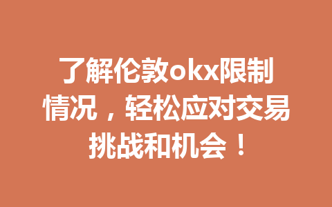 了解伦敦okx限制情况，轻松应对交易挑战和机会！