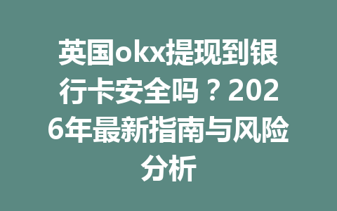 英国okx提现到银行卡安全吗?2026年最新指南与风险分析 英国okx提现到银行卡安全吗?2026年最新指南与风险分析