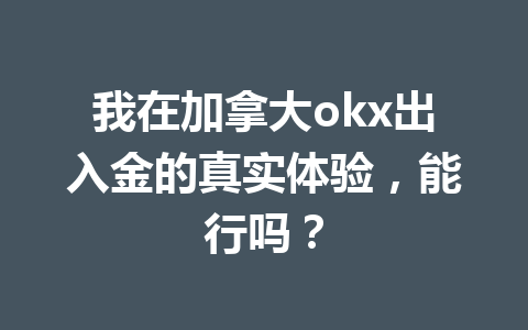 我在加拿大okx出入金的真实体验，能行吗？