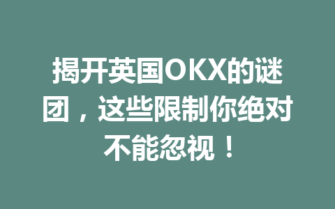揭开英国OKX的谜团，这些限制你绝对不能忽视！