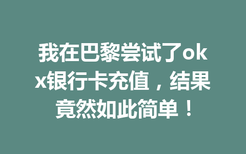我在巴黎尝试了okx银行卡充值，结果竟然如此简单！