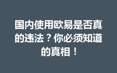 国内使用欧易是否真的违法？你必须知道的真相！