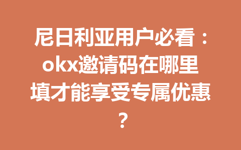 尼日利亚用户必看：okx邀请码在哪里填才能享受专属优惠？