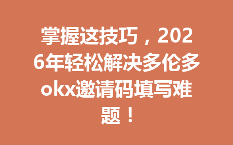 掌握这技巧，2026年轻松解决多伦多okx邀请码填写难题！