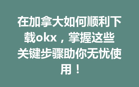 在加拿大如何顺利下载okx,掌握这些关键步骤助你无忧使用! 在加拿大如何顺利下载okx,掌握这些关键步骤助你无忧使用!