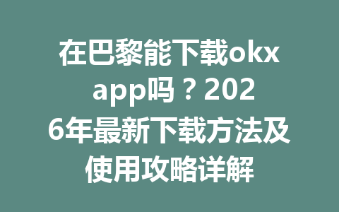 在巴黎能下载okx app吗？2026年最新下载方法及使用攻略详解