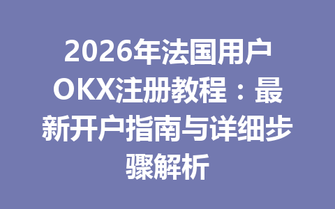 2026年法国用户OKX注册教程:最新开户指南与详细步骤解析 2026年法国用户OKX注册教程:最新开户指南与详细步骤解析
