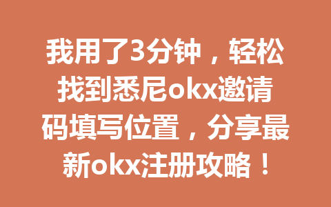我用了3分钟，轻松找到悉尼okx邀请码填写位置，分享最新okx注册攻略！