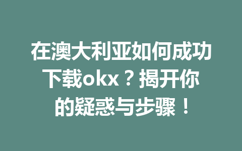 在澳大利亚如何成功下载okx？揭开你的疑惑与步骤！