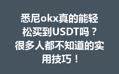 悉尼okx真的能轻松买到USDT吗？很多人都不知道的实用技巧！