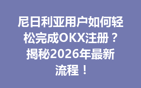 尼日利亚用户如何轻松完成OKX注册？揭秘2026年最新流程！