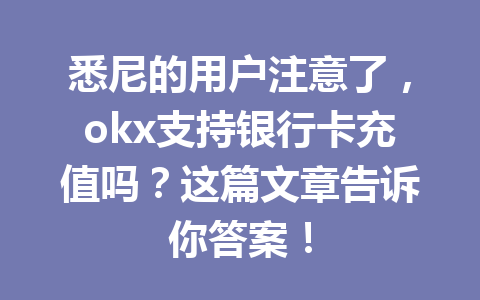 悉尼的用户注意了，okx支持银行卡充值吗？这篇文章告诉你答案！