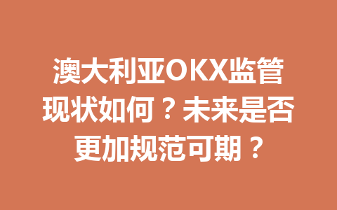 澳大利亚OKX监管现状如何？未来是否更加规范可期？