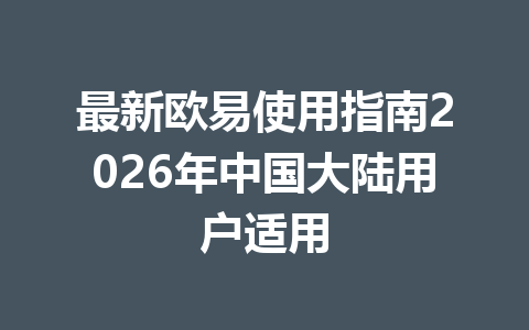 最新欧易使用指南2026年中国大陆用户适用