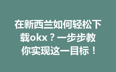 在新西兰如何轻松下载okx？一步步教你实现这一目标！