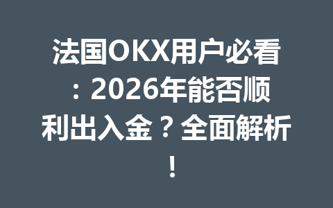法国OKX用户必看：2026年能否顺利出入金？全面解析！