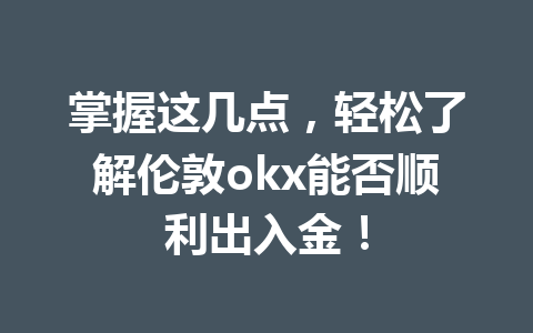 掌握这几点,轻松了解伦敦okx能否顺利出入金! 掌握这几点,轻松了解伦敦okx能否顺利出入金!