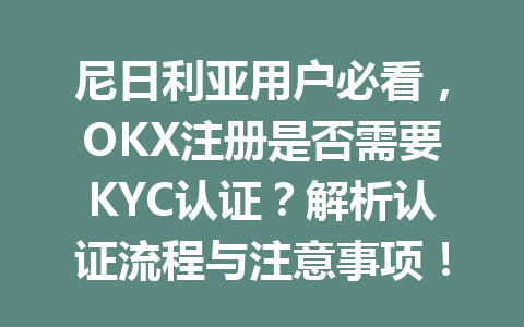 尼日利亚用户必看，OKX注册是否需要KYC认证？解析认证流程与注意事项！