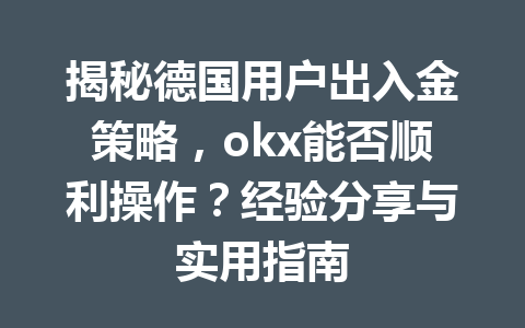 揭秘德国用户出入金策略,okx能否顺利操作?经验分享与实用指南 揭秘德国用户出入金策略,okx能否顺利操作?经验分享与实用指南