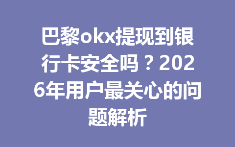 巴黎okx提现到银行卡安全吗？2026年用户最关心的问题解析