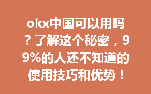 okx中国可以用吗？了解这个秘密，99%的人还不知道的使用技巧和优势！
