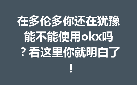 在多伦多你还在犹豫能不能使用okx吗？看这里你就明白了！