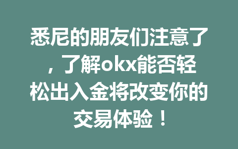 悉尼的朋友们注意了，了解okx能否轻松出入金将改变你的交易体验！