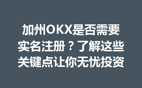 加州OKX是否需要实名注册？了解这些关键点让你无忧投资