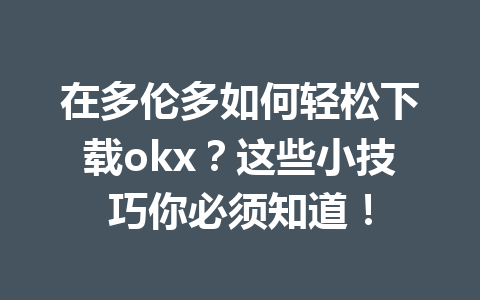 在多伦多如何轻松下载okx？这些小技巧你必须知道！