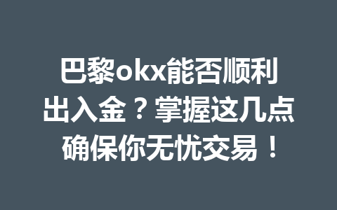巴黎okx能否顺利出入金？掌握这几点确保你无忧交易！