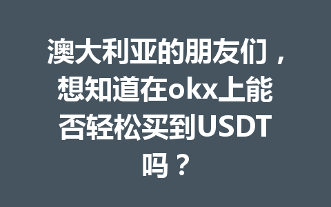 澳大利亚的朋友们，想知道在okx上能否轻松买到USDT吗？