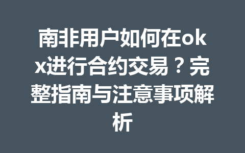 南非用户如何在okx进行合约交易？完整指南与注意事项解析