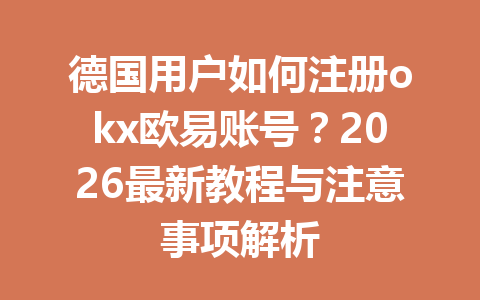 德国用户如何注册okx欧易账号?2026最新教程与注意事项解析 德国用户如何注册okx欧易账号?2026最新教程与注意事项解析